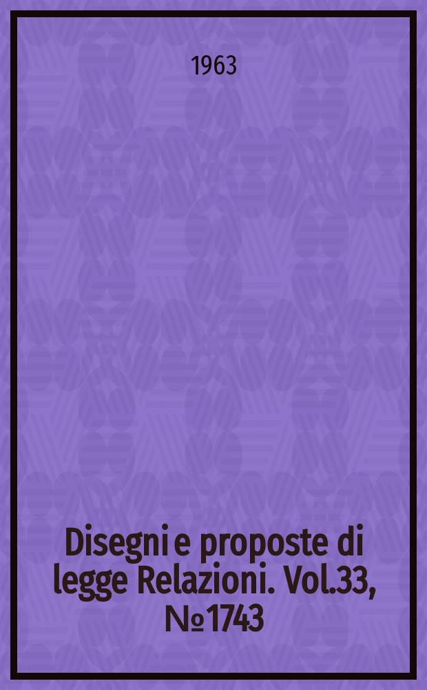 Disegni e proposte di legge Relazioni. Vol.33, №1743