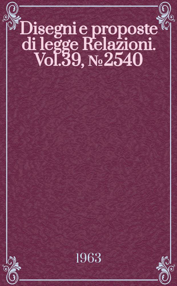 Disegni e proposte di legge Relazioni. Vol.39, №2540