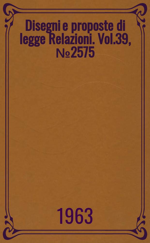 Disegni e proposte di legge Relazioni. Vol.39, №2575