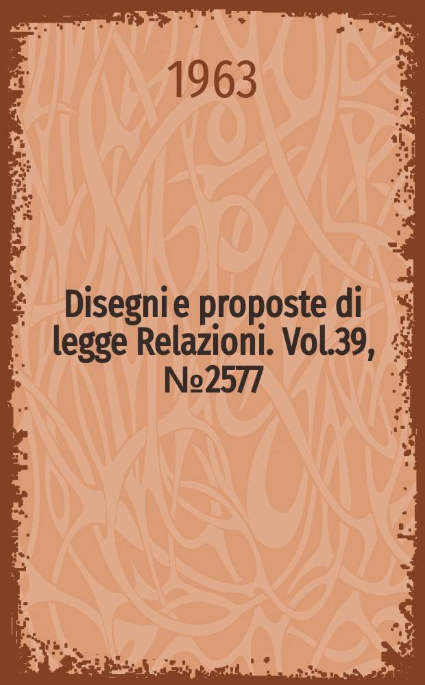 Disegni e proposte di legge Relazioni. Vol.39, №2577