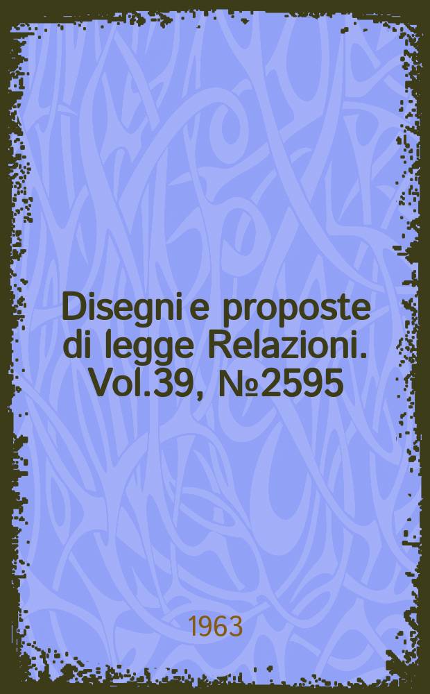 Disegni e proposte di legge Relazioni. Vol.39, №2595