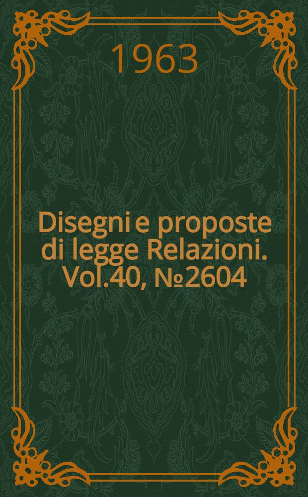 Disegni e proposte di legge Relazioni. Vol.40, №2604