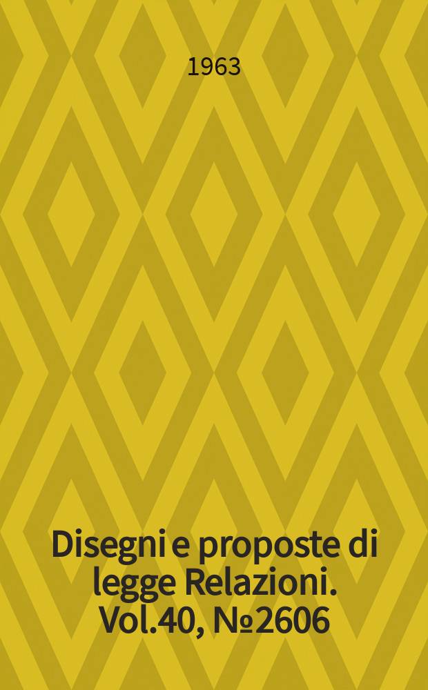 Disegni e proposte di legge Relazioni. Vol.40, №2606