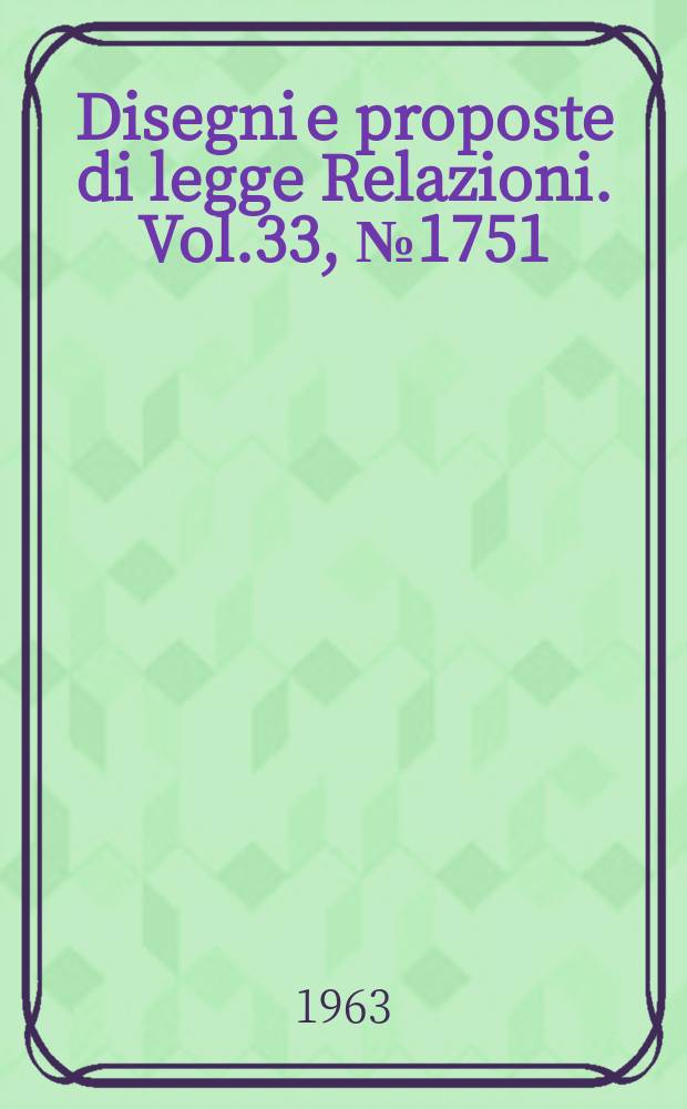 Disegni e proposte di legge Relazioni. Vol.33, №1751