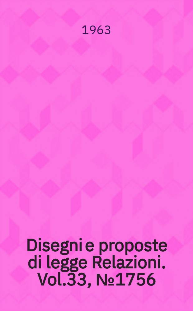 Disegni e proposte di legge Relazioni. Vol.33, №1756