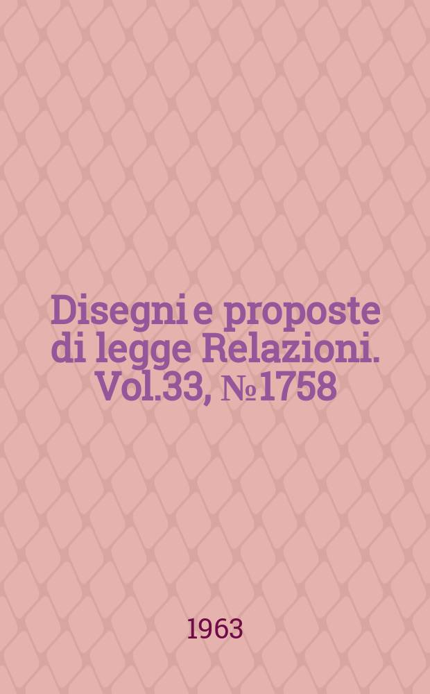 Disegni e proposte di legge Relazioni. Vol.33, №1758