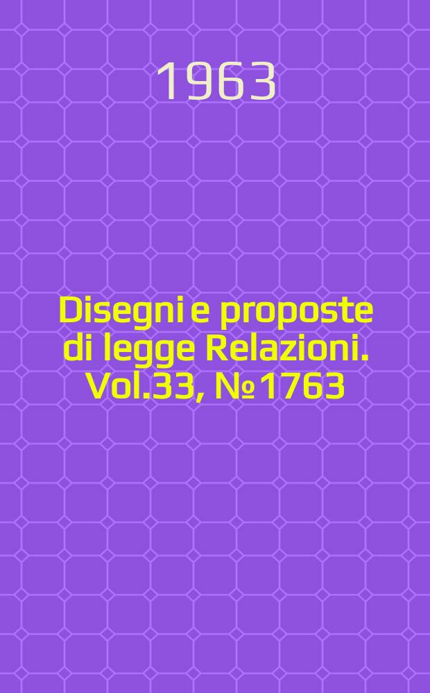 Disegni e proposte di legge Relazioni. Vol.33, №1763