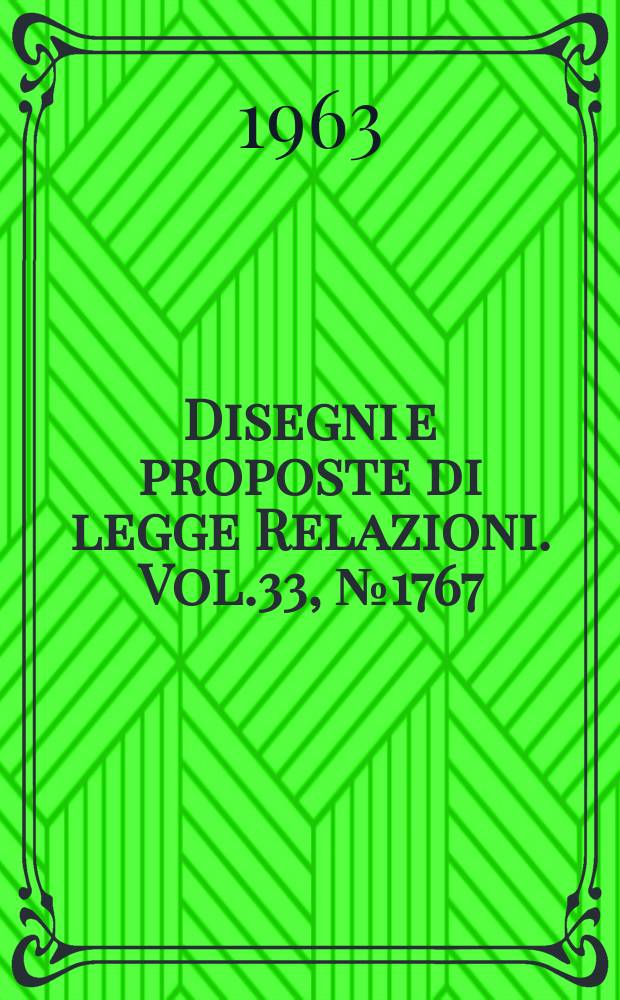 Disegni e proposte di legge Relazioni. Vol.33, №1767