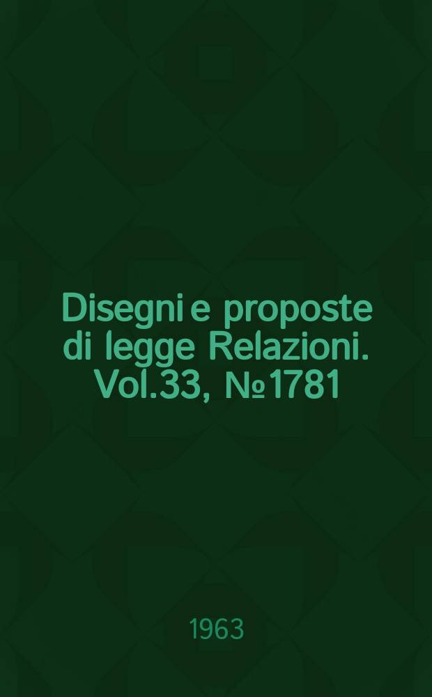 Disegni e proposte di legge Relazioni. Vol.33, №1781
