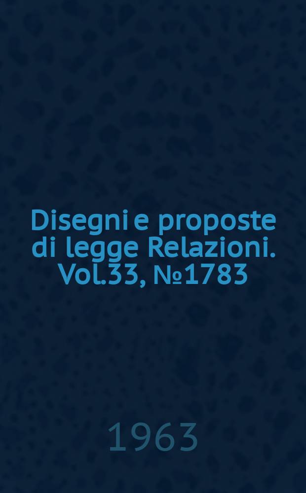 Disegni e proposte di legge Relazioni. Vol.33, №1783