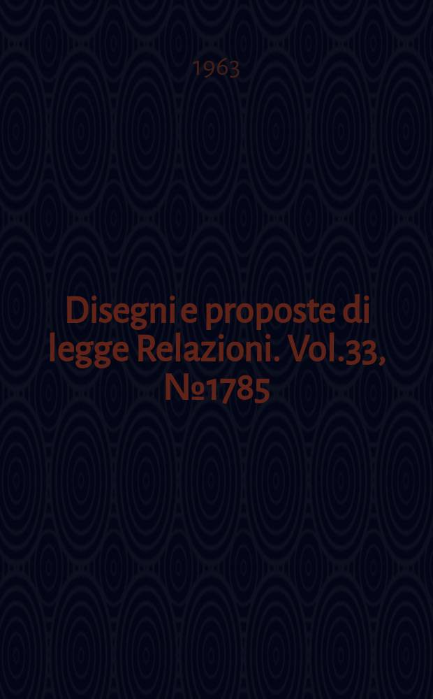 Disegni e proposte di legge Relazioni. Vol.33, №1785