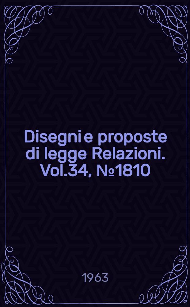 Disegni e proposte di legge Relazioni. Vol.34, №1810