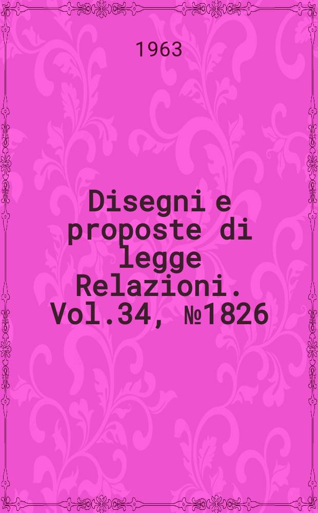 Disegni e proposte di legge Relazioni. Vol.34, №1826