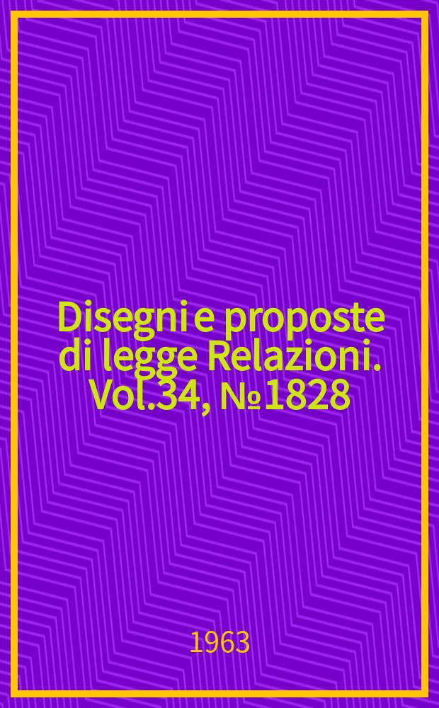 Disegni e proposte di legge Relazioni. Vol.34, №1828