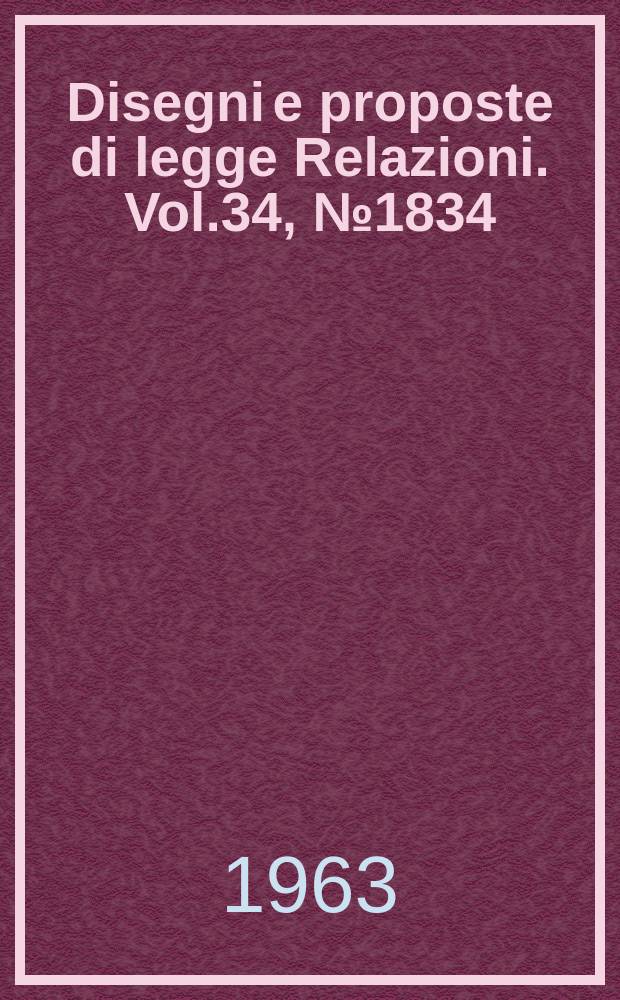 Disegni e proposte di legge Relazioni. Vol.34, №1834