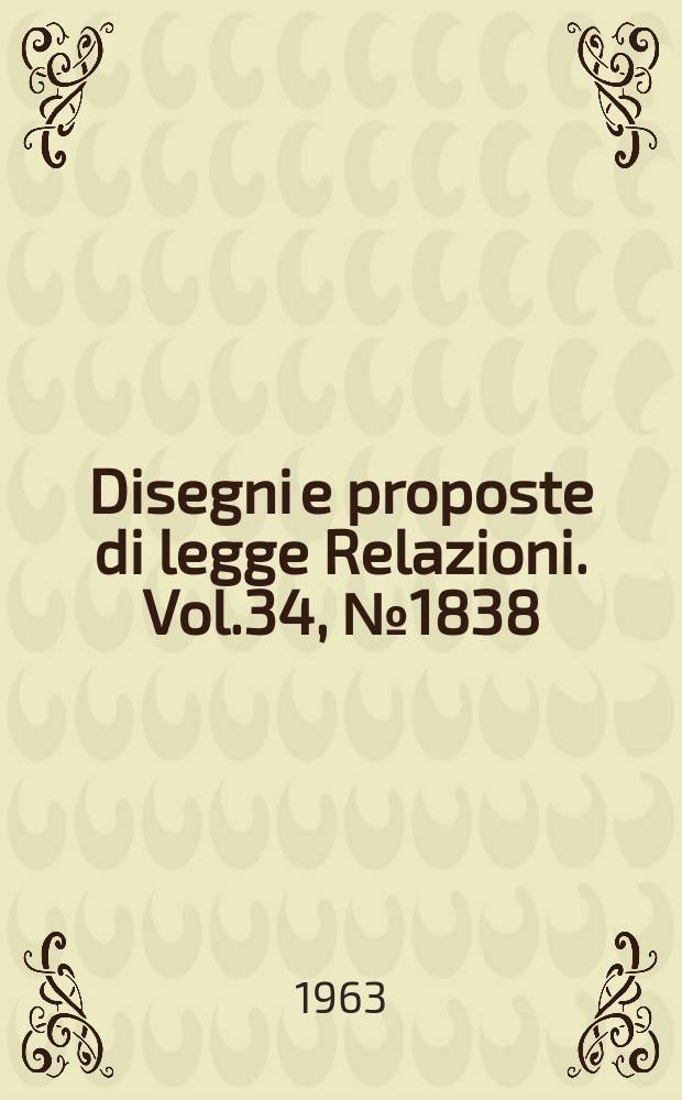 Disegni e proposte di legge Relazioni. Vol.34, №1838
