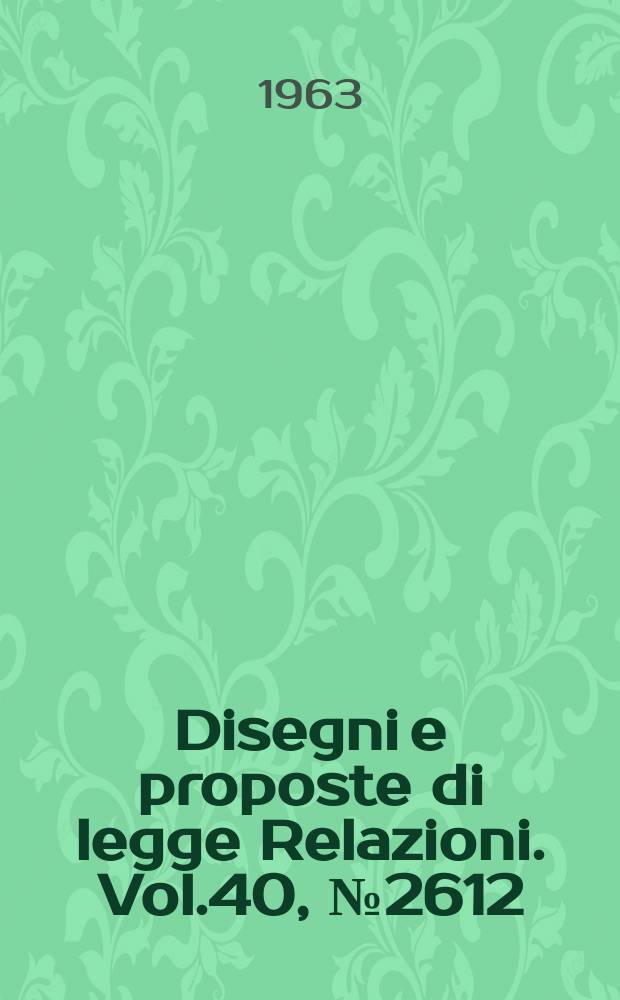 Disegni e proposte di legge Relazioni. Vol.40, №2612