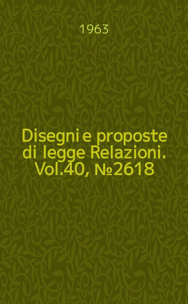 Disegni e proposte di legge Relazioni. Vol.40, №2618
