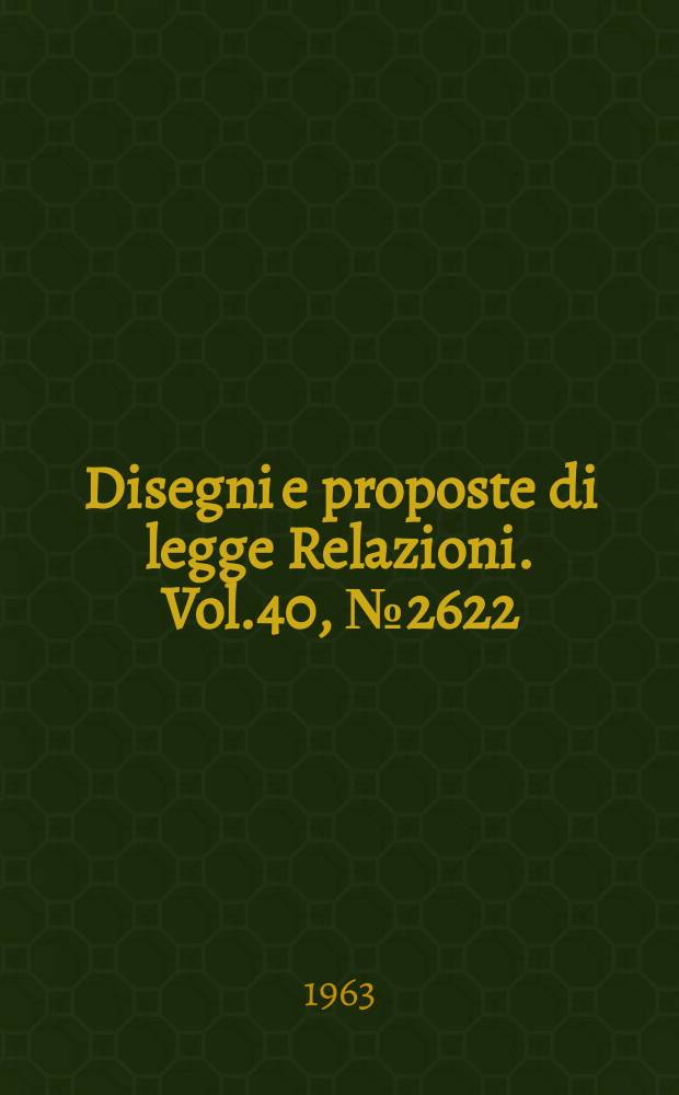 Disegni e proposte di legge Relazioni. Vol.40, №2622