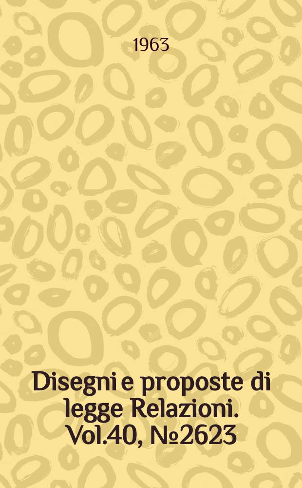 Disegni e proposte di legge Relazioni. Vol.40, №2623