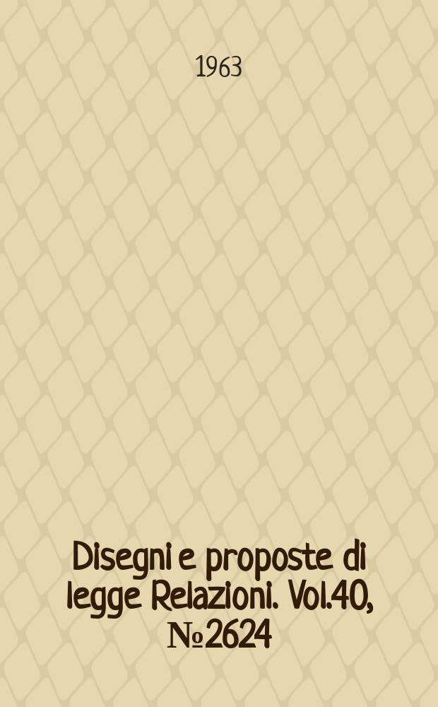 Disegni e proposte di legge Relazioni. Vol.40, №2624