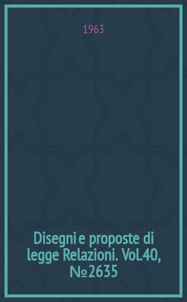 Disegni e proposte di legge Relazioni. Vol.40, №2635