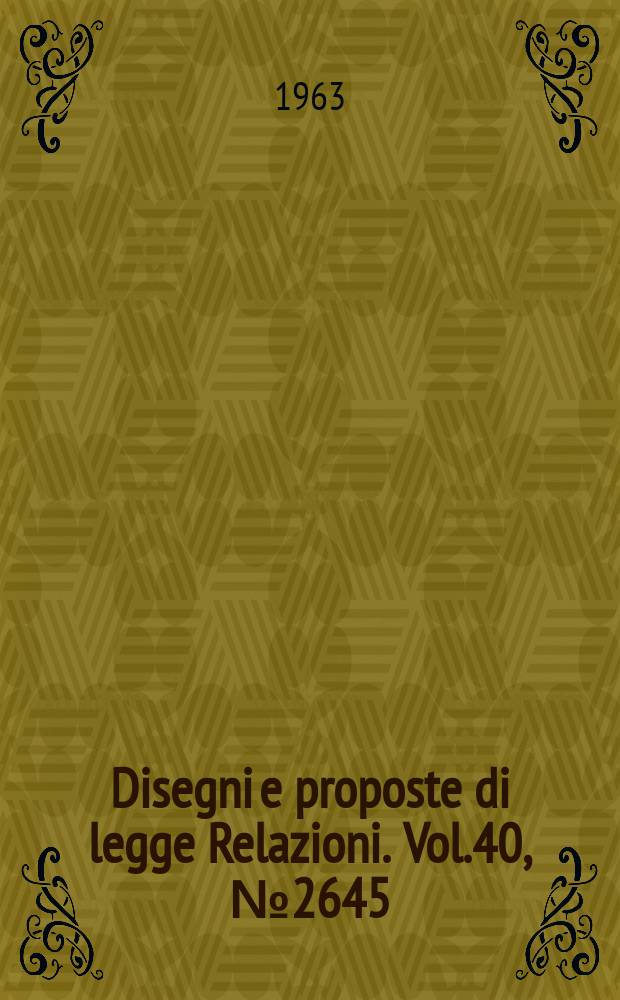 Disegni e proposte di legge Relazioni. Vol.40, №2645