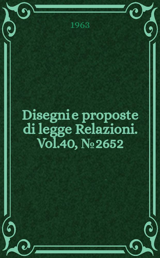 Disegni e proposte di legge Relazioni. Vol.40, №2652