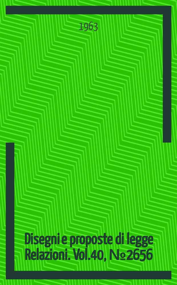 Disegni e proposte di legge Relazioni. Vol.40, №2656