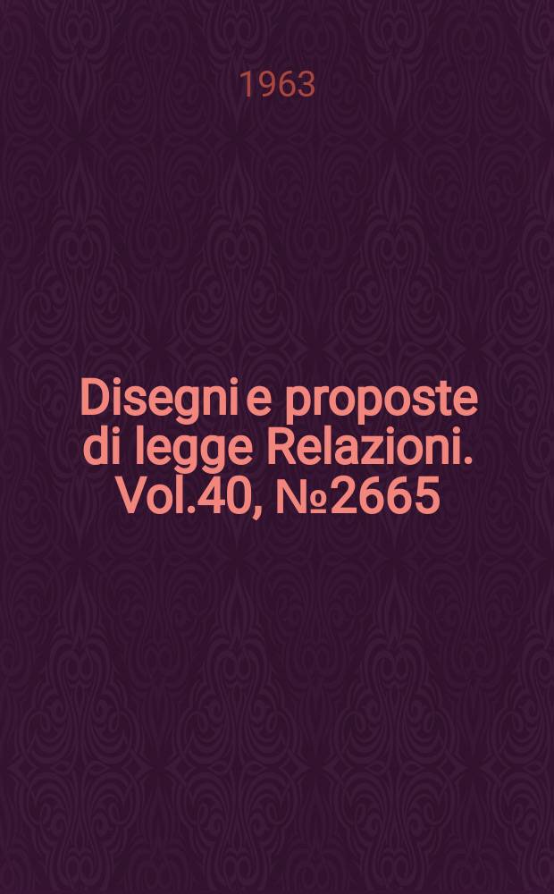 Disegni e proposte di legge Relazioni. Vol.40, №2665
