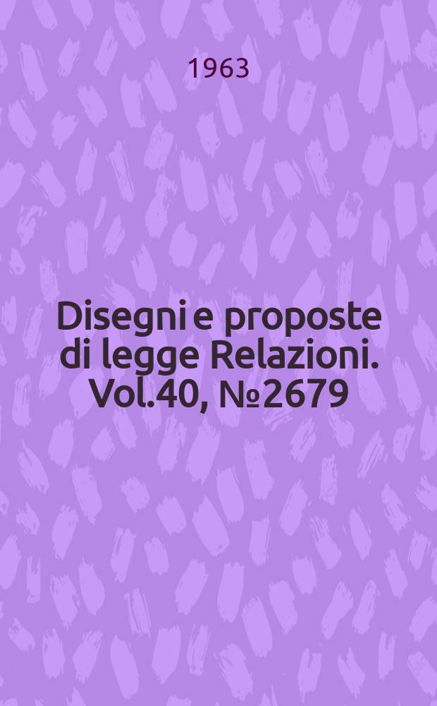 Disegni e proposte di legge Relazioni. Vol.40, №2679