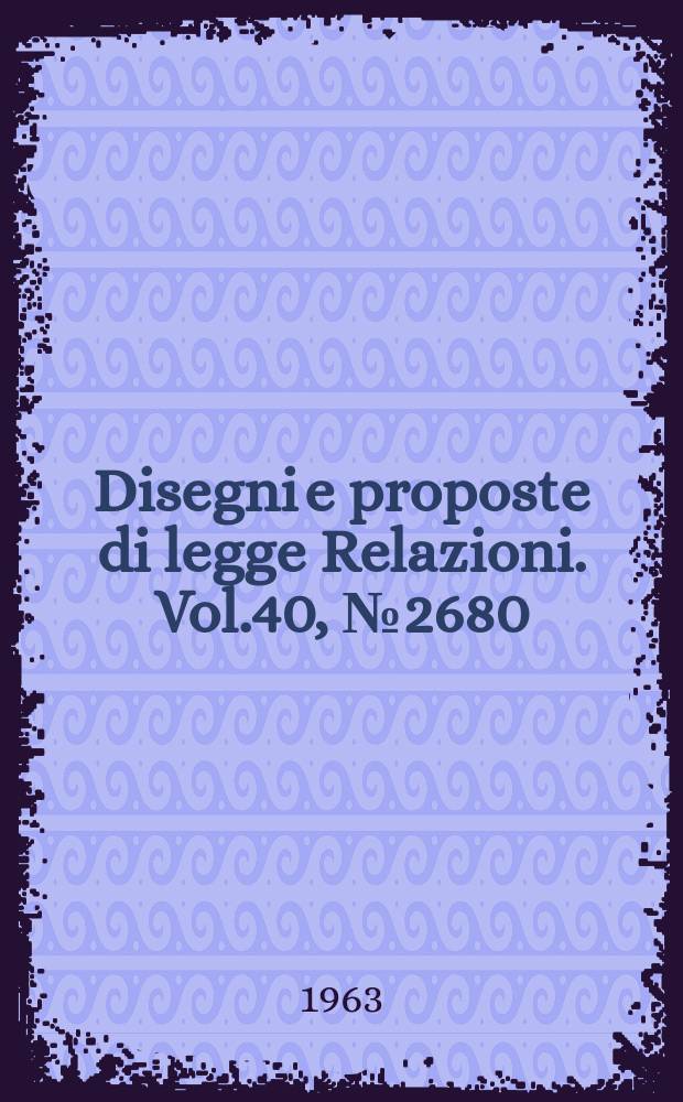 Disegni e proposte di legge Relazioni. Vol.40, №2680
