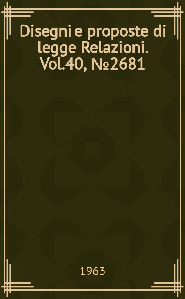 Disegni e proposte di legge Relazioni. Vol.40, №2681