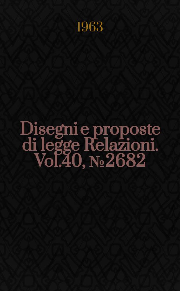 Disegni e proposte di legge Relazioni. Vol.40, №2682