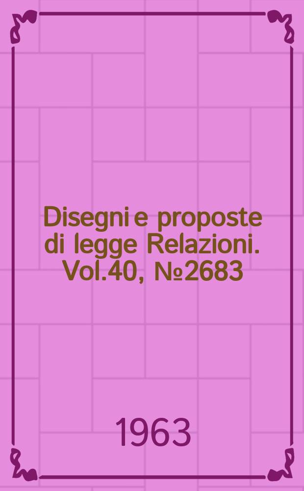 Disegni e proposte di legge Relazioni. Vol.40, №2683