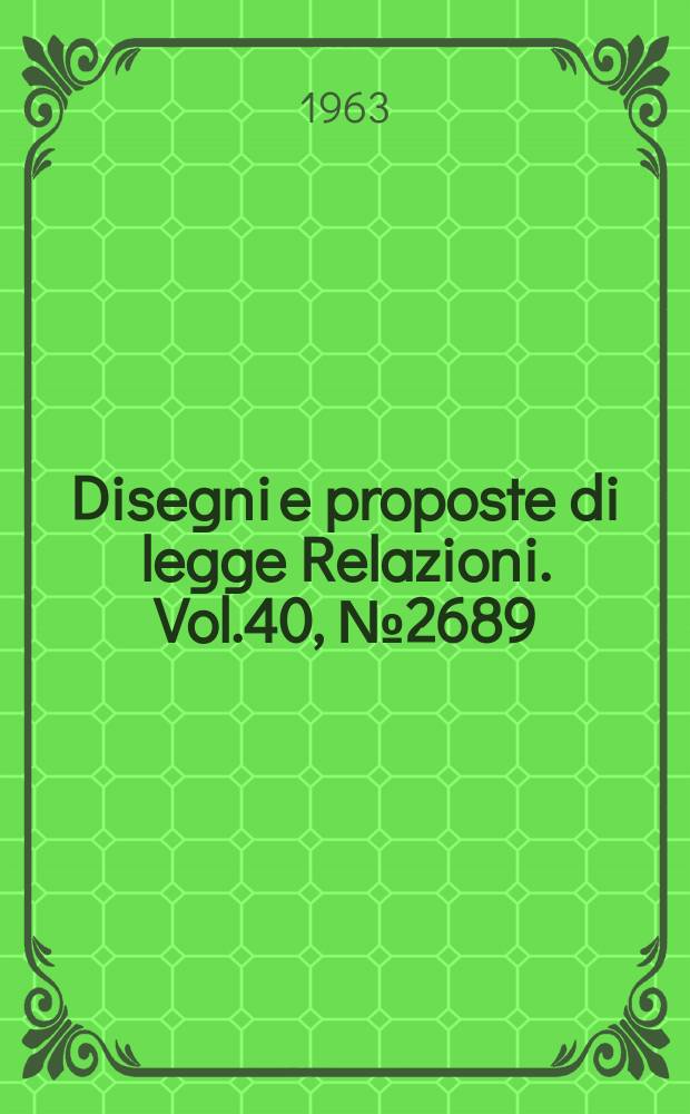 Disegni e proposte di legge Relazioni. Vol.40, №2689