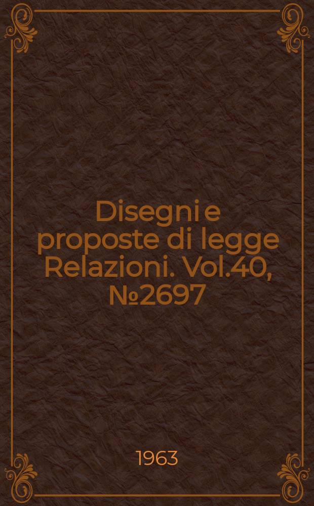 Disegni e proposte di legge Relazioni. Vol.40, №2697