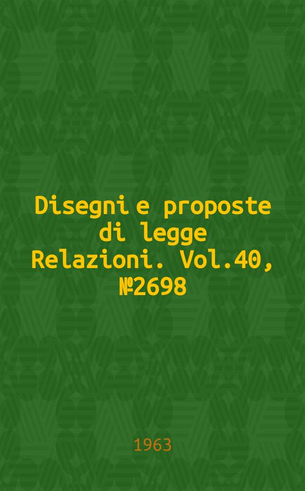 Disegni e proposte di legge Relazioni. Vol.40, №2698