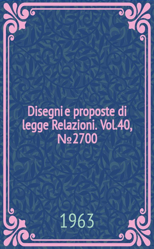 Disegni e proposte di legge Relazioni. Vol.40, №2700