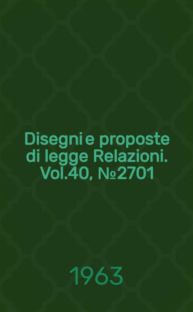 Disegni e proposte di legge Relazioni. Vol.40, №2701