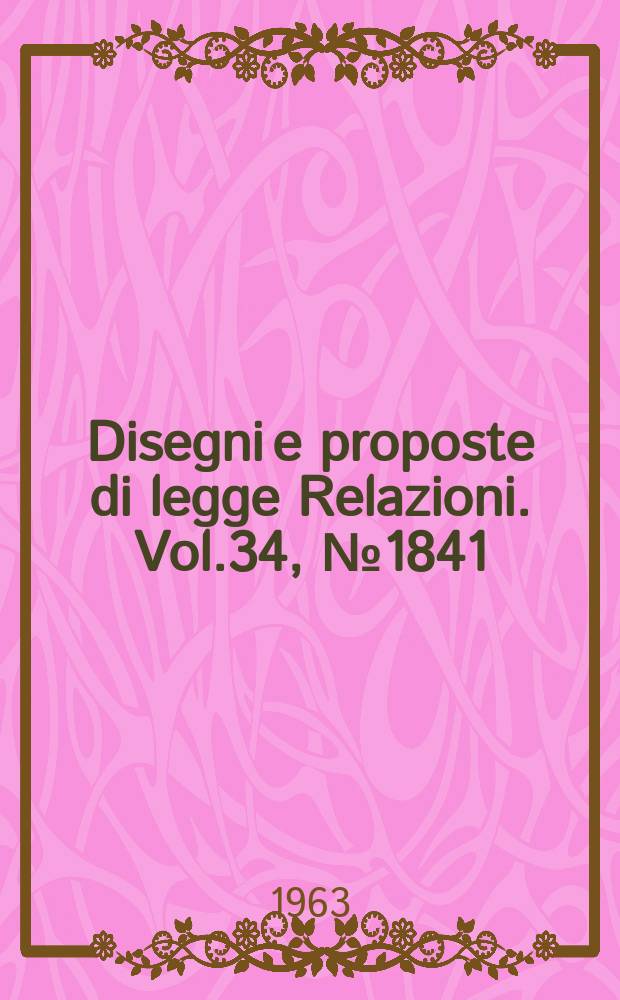 Disegni e proposte di legge Relazioni. Vol.34, №1841