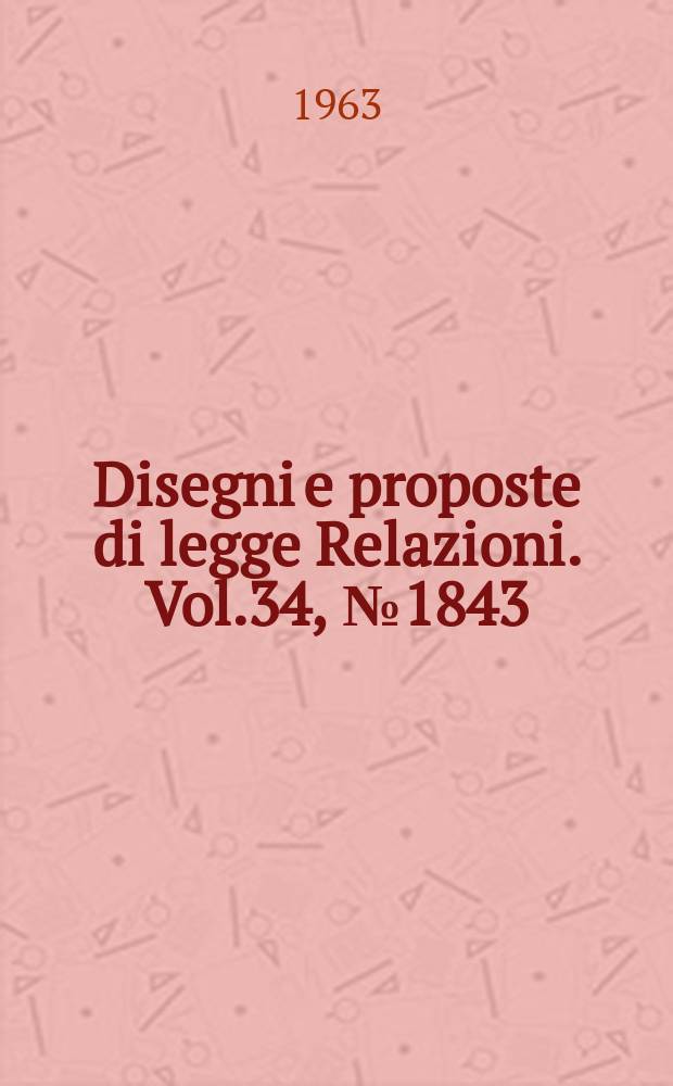 Disegni e proposte di legge Relazioni. Vol.34, №1843