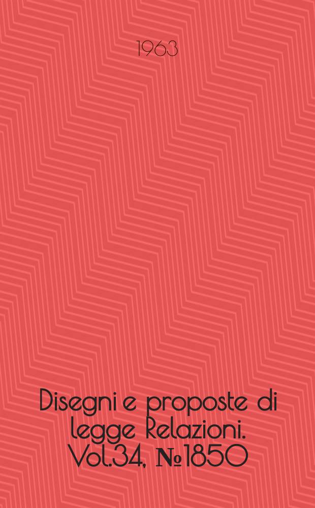 Disegni e proposte di legge Relazioni. Vol.34, №1850