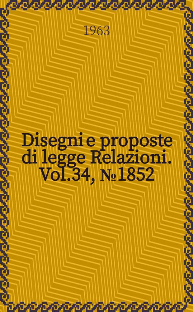 Disegni e proposte di legge Relazioni. Vol.34, №1852