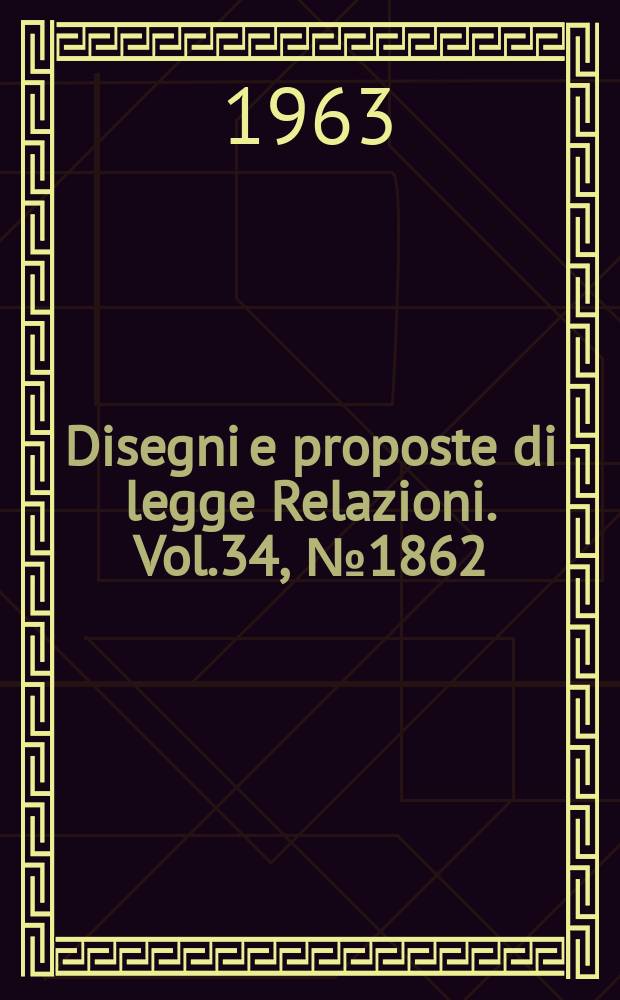 Disegni e proposte di legge Relazioni. Vol.34, №1862