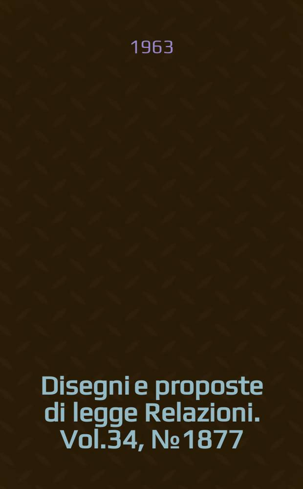 Disegni e proposte di legge Relazioni. Vol.34, №1877