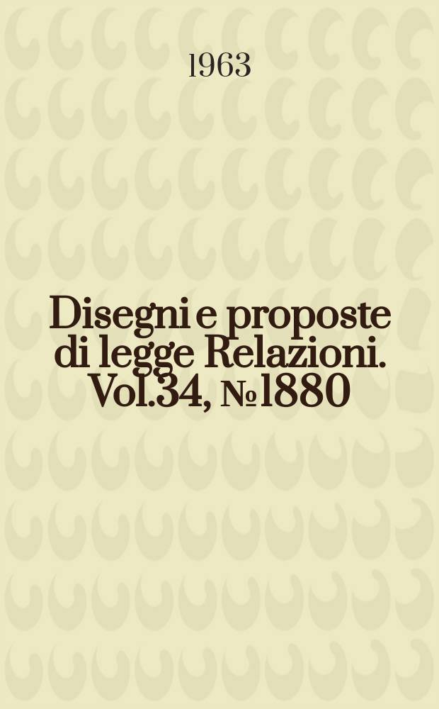 Disegni e proposte di legge Relazioni. Vol.34, №1880