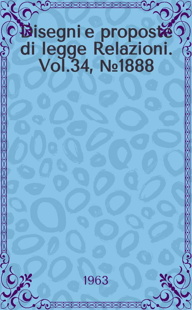 Disegni e proposte di legge Relazioni. Vol.34, №1888