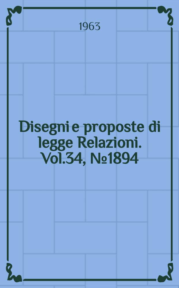 Disegni e proposte di legge Relazioni. Vol.34, №1894