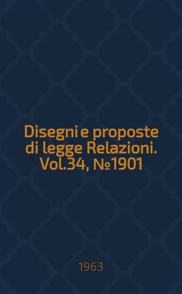 Disegni e proposte di legge Relazioni. Vol.34, №1901